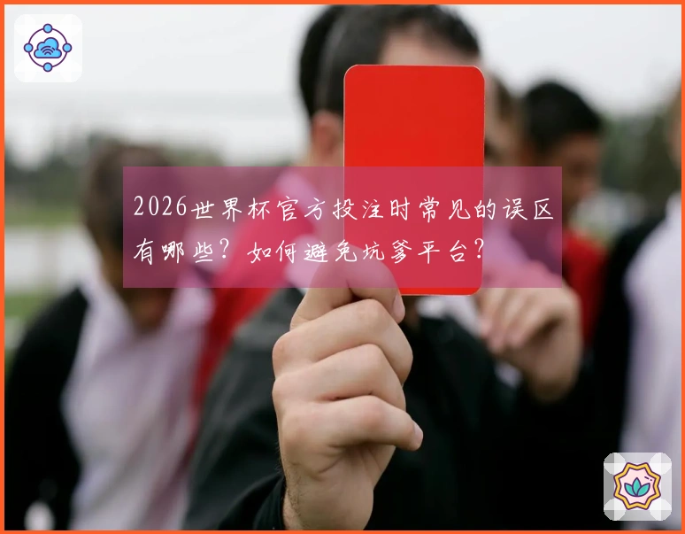 2026世界杯官方投注时常见的误区有哪些?如何避免坑爹平台?