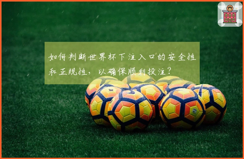 如何判断世界杯下注入口的安全性和正规性，以确保顺利投注？