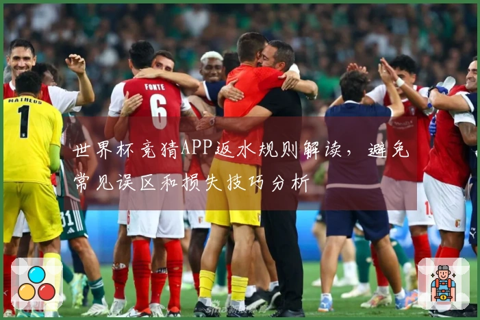 世界杯竞猜APP返水规则解读，避免常见误区和损失技巧分析