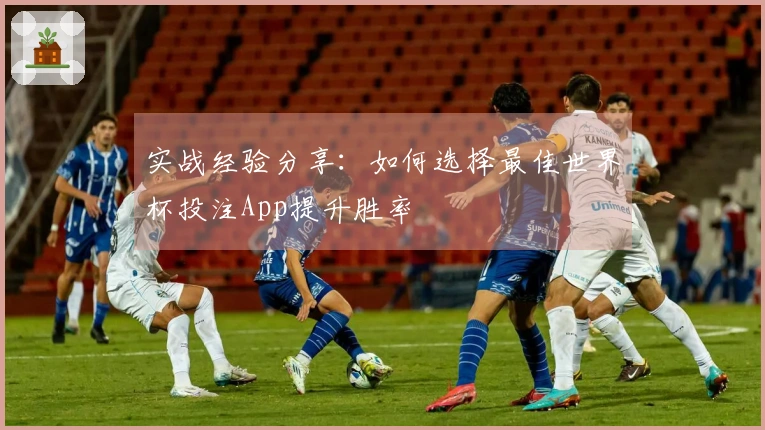 实战经验分享：如何选择最佳世界杯投注App提升胜率