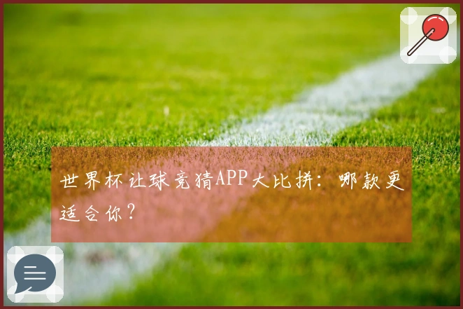 世界杯让球竞猜APP大比拼：哪款更适合你？