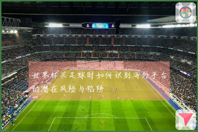 世界杯买足球时如何识别海外平台的潜在风险与陷阱