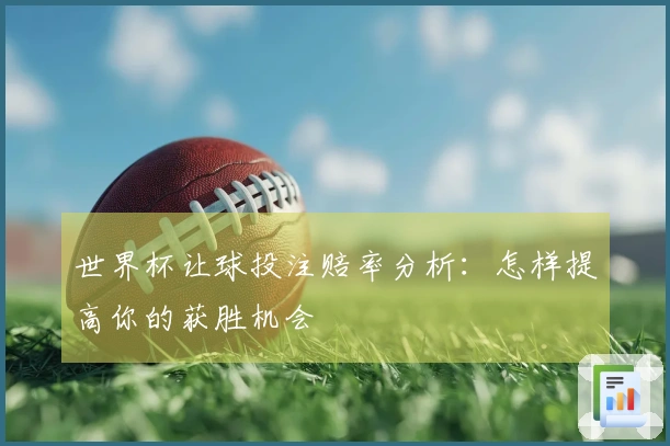 世界杯让球投注赔率分析：怎样提高你的获胜机会