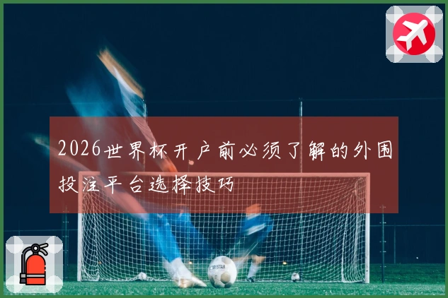 2026世界杯开户前必须了解的外围投注平台选择技巧