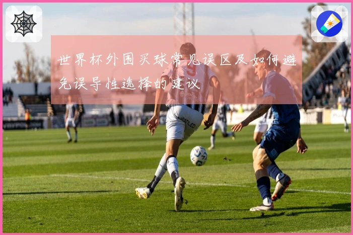 世界杯外围买球常见误区及如何避免误导性选择的建议