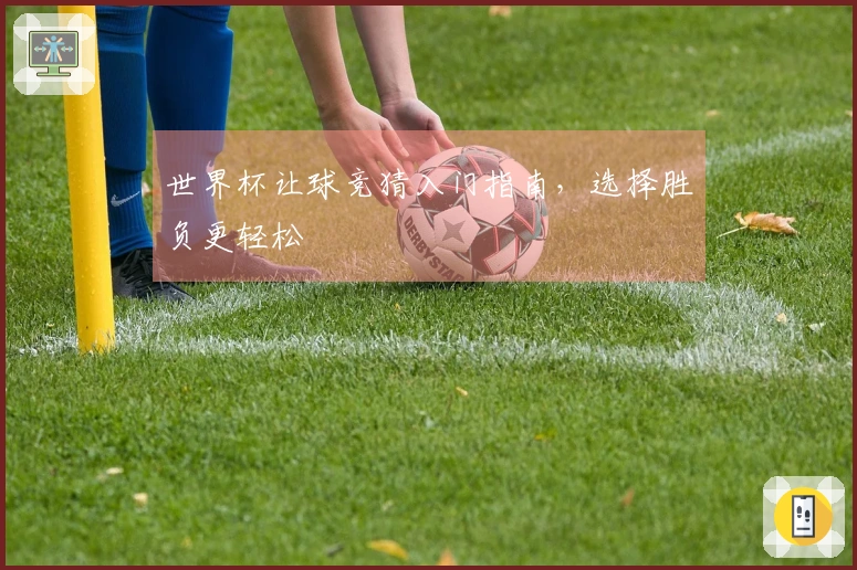 世界杯让球竞猜入门指南，选择胜负更轻松
