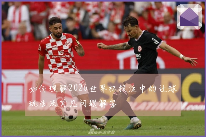 如何理解2026世界杯投注中的让球玩法及常见问题解答