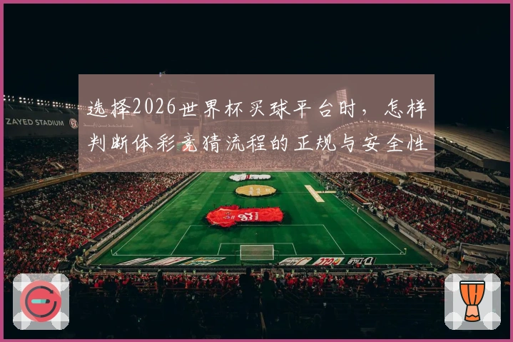选择2026世界杯买球平台时，怎样判断体彩竞猜流程的正规与安全性？